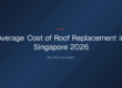 average cost of roof replacement — Average Cost of Roof Replacement in Singapore 2026