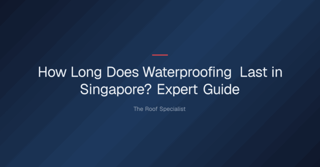 how long does waterproofing last in singapore — How Long Does Waterproofing Last in Singapore? Expert Guide