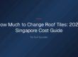 how much to change roof tiles — How Much to Change Roof Tiles: 2026 Singapore Cost Guide