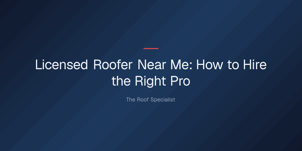 licensed roofer near me — Licensed Roofer Near Me: How to Hire the Right Pro