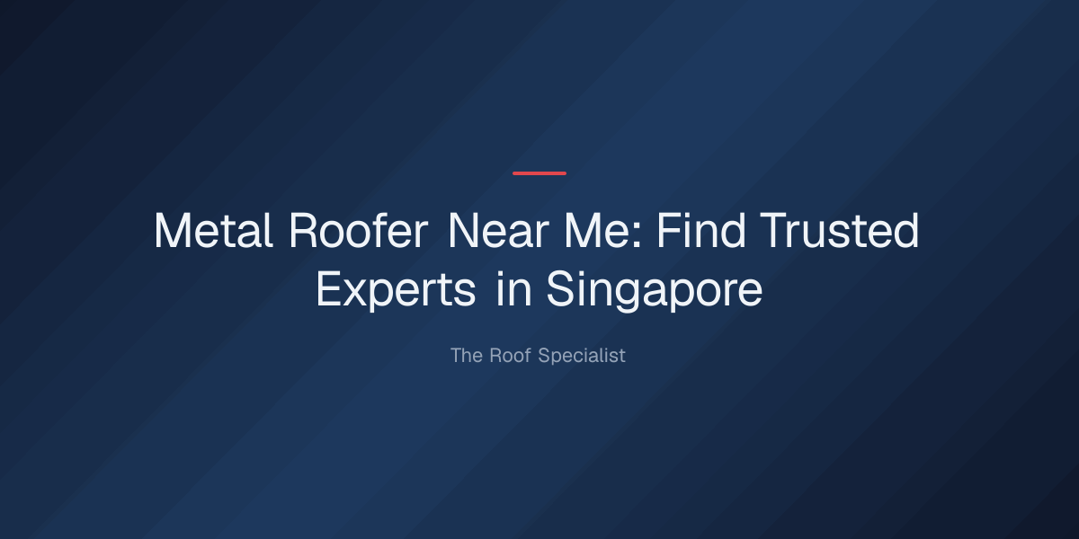 metal roofer near me — Metal Roofer Near Me: Find Trusted Experts in Singapore